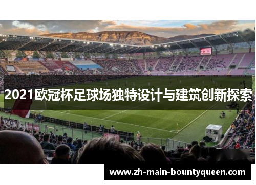 2021欧冠杯足球场独特设计与建筑创新探索