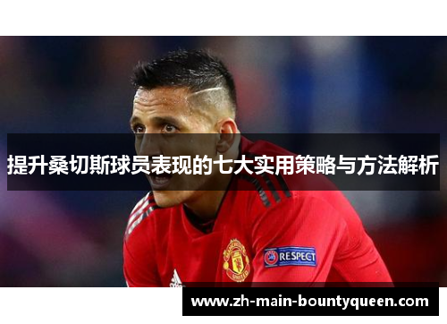 提升桑切斯球员表现的七大实用策略与方法解析