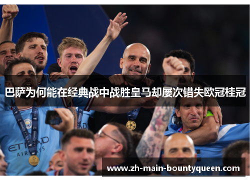 巴萨为何能在经典战中战胜皇马却屡次错失欧冠桂冠