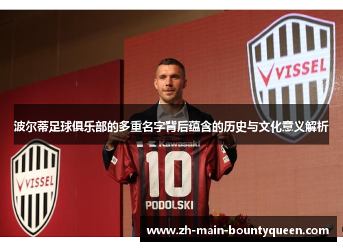 波尔蒂足球俱乐部的多重名字背后蕴含的历史与文化意义解析