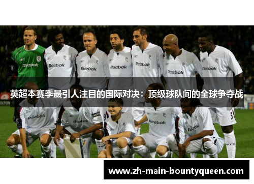 英超本赛季最引人注目的国际对决:顶级球队间的全球争夺战 英超本赛季最引人注目的国际对决:顶级球队间的全球争夺战