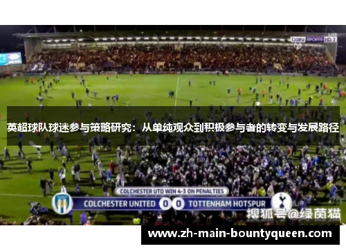 英超球队球迷参与策略研究:从单纯观众到积极参与者的转变与发展路径 英超球队球迷参与策略研究:从单纯观众到积极参与者的转变与发展路径