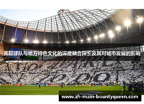 英超球队与地方特色文化的深度融合探索及其对城市发展的影响 英超球队与地方特色文化的深度融合探索及其对城市发展的影响