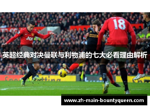 英超经典对决曼联与利物浦的七大必看理由解析 英超经典对决曼联与利物浦的七大必看理由解析