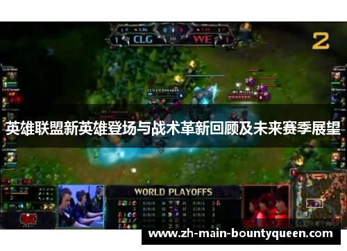 英雄联盟新英雄登场与战术革新回顾及未来赛季展望 英雄联盟新英雄登场与战术革新回顾及未来赛季展望