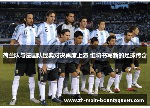 荷兰队与法国队经典对决再度上演 谁将书写新的足球传奇