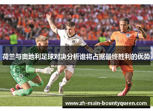 荷兰与奥地利足球对决分析谁将占据最终胜利的优势 荷兰与奥地利足球对决分析谁将占据最终胜利的优势