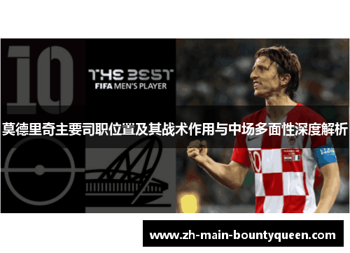 莫德里奇主要司职位置及其战术作用与中场多面性深度解析 莫德里奇主要司职位置及其战术作用与中场多面性深度解析