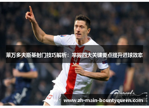 莱万多夫斯基射门技巧解析:掌握四大关键要点提升进球效率 莱万多夫斯基射门技巧解析:掌握四大关键要点提升进球效率