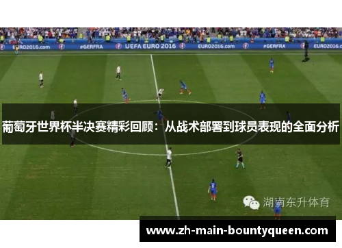 葡萄牙世界杯半决赛精彩回顾：从战术部署到球员表现的全面分析