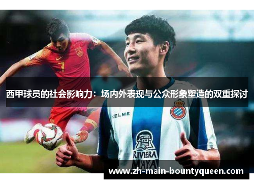 西甲球员的社会影响力：场内外表现与公众形象塑造的双重探讨