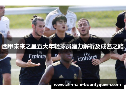 西甲未来之星五大年轻球员潜力解析及成名之路