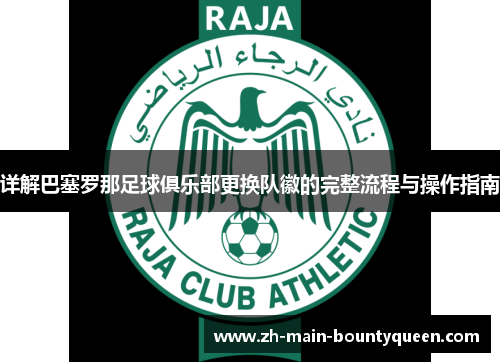 详解巴塞罗那足球俱乐部更换队徽的完整流程与操作指南