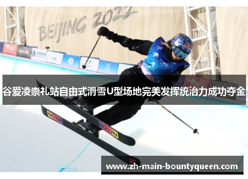 谷爱凌崇礼站自由式滑雪U型场地完美发挥统治力成功夺金