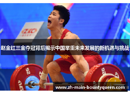 赵金红三金夺冠背后揭示中国举重未来发展的新机遇与挑战