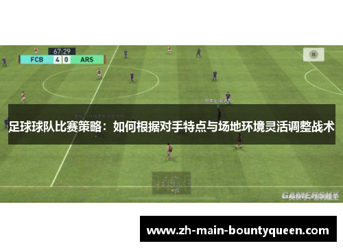 足球球队比赛策略：如何根据对手特点与场地环境灵活调整战术