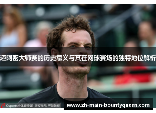 迈阿密大师赛的历史意义与其在网球赛场的独特地位解析