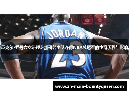 迈克尔·乔丹六次带领芝加哥公牛队夺得NBA总冠军的传奇历程与影响 迈克尔·乔丹六次带领芝加哥公牛队夺得NBA总冠军的传奇历程与影响