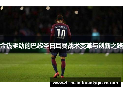 金钱驱动的巴黎圣日耳曼战术变革与创新之路 金钱驱动的巴黎圣日耳曼战术变革与创新之路
