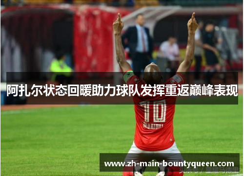 阿扎尔状态回暖助力球队发挥重返巅峰表现 阿扎尔状态回暖助力球队发挥重返巅峰表现