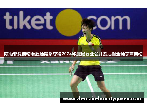陈雨菲凭借精准后场劈杀夺得2024印度尼西亚公开赛冠军全场掌声雷动