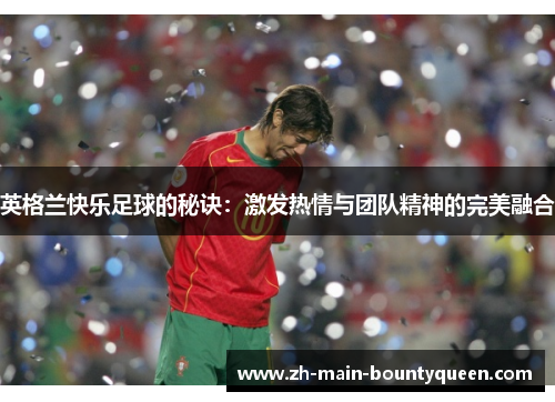 英格兰快乐足球的秘诀：激发热情与团队精神的完美融合