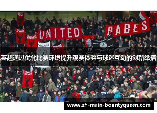 英超通过优化比赛环境提升观赛体验与球迷互动的创新举措