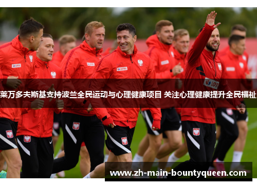 莱万多夫斯基支持波兰全民运动与心理健康项目 关注心理健康提升全民福祉