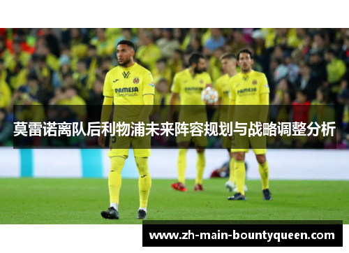 莫雷诺离队后利物浦未来阵容规划与战略调整分析