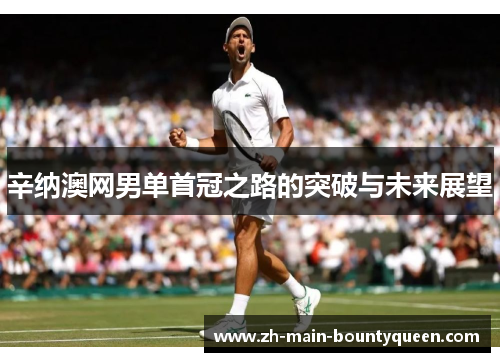 辛纳澳网男单首冠之路的突破与未来展望