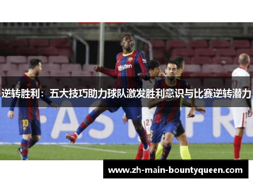 逆转胜利：五大技巧助力球队激发胜利意识与比赛逆转潜力