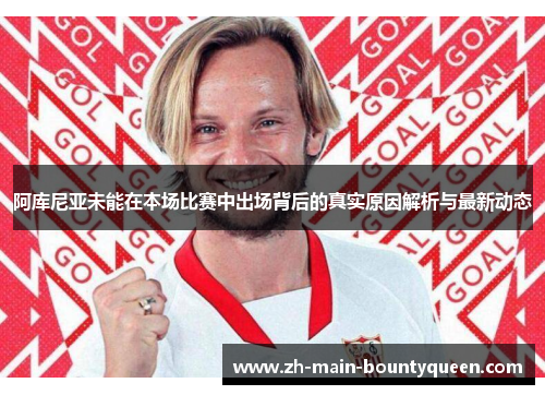 阿库尼亚未能在本场比赛中出场背后的真实原因解析与最新动态
