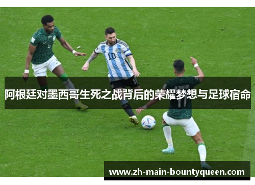 阿根廷对墨西哥生死之战背后的荣耀梦想与足球宿命