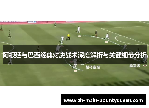 阿根廷与巴西经典对决战术深度解析与关键细节分析
