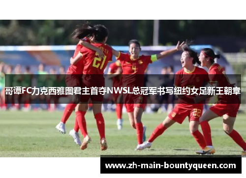 哥谭FC力克西雅图君主首夺NWSL总冠军书写纽约女足新王朝章