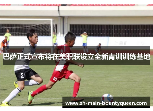 巴萨正式宣布将在美职联设立全新青训训练基地 巴萨正式宣布将在美职联设立全新青训训练基地