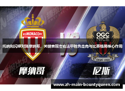 托纳利闪耀对阵摩纳哥,关键表现左右法甲胜负走向与比赛格局核心作用 托纳利闪耀对阵摩纳哥,关键表现左右法甲胜负走向与比赛格局核心作用