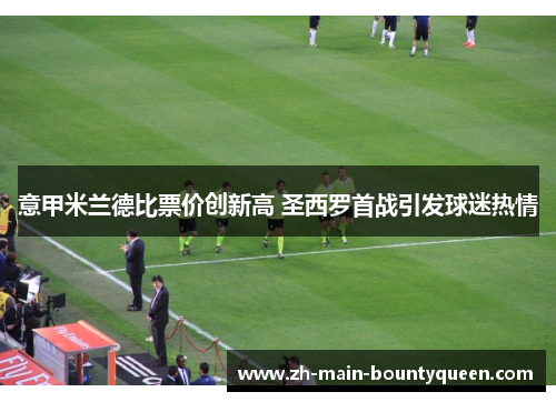 意甲米兰德比票价创新高 圣西罗首战引发球迷热情