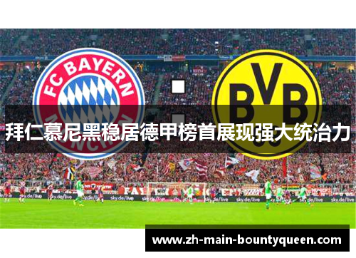 拜仁慕尼黑稳居德甲榜首展现强大统治力
