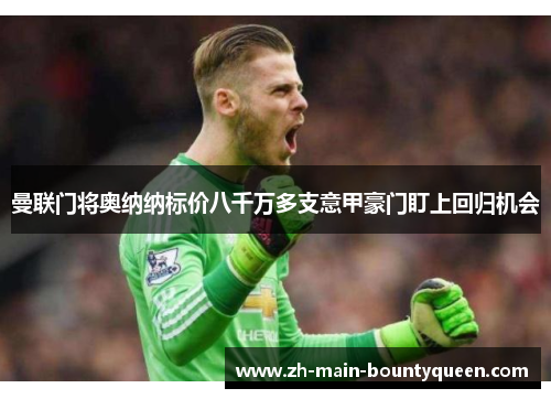 曼联门将奥纳纳标价八千万多支意甲豪门盯上回归机会