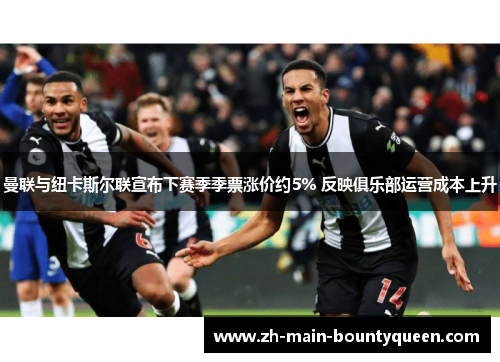 曼联与纽卡斯尔联宣布下赛季季票涨价约5% 反映俱乐部运营成本上升 曼联与纽卡斯尔联宣布下赛季季票涨价约5% 反映俱乐部运营成本上升