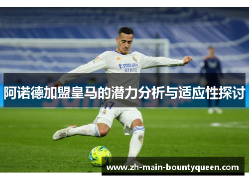 阿诺德加盟皇马的潜力分析与适应性探讨 阿诺德加盟皇马的潜力分析与适应性探讨