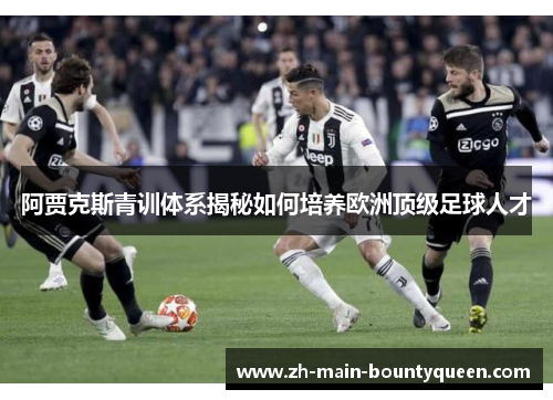 阿贾克斯青训体系揭秘如何培养欧洲顶级足球人才