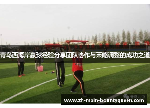 青岛西海岸赢球经验分享团队协作与策略调整的成功之道