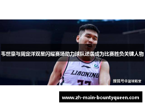 韦世豪与周定洋双星闪耀赛场助力球队逆袭成为比赛胜负关键人物