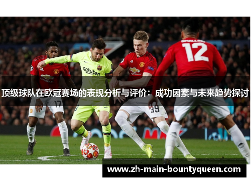顶级球队在欧冠赛场的表现分析与评价：成功因素与未来趋势探讨