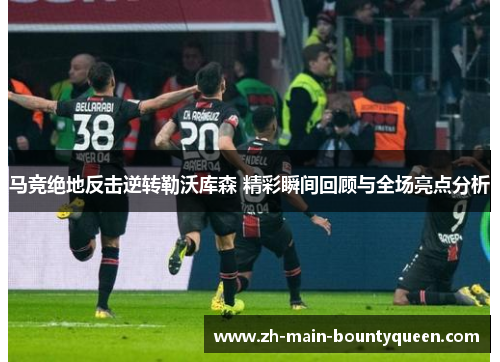 马竞绝地反击逆转勒沃库森 精彩瞬间回顾与全场亮点分析