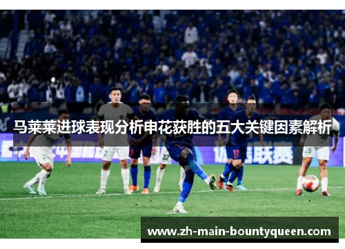 马莱莱进球表现分析申花获胜的五大关键因素解析
