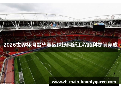 2026世界杯温哥华赛区球场翻新工程顺利提前完成