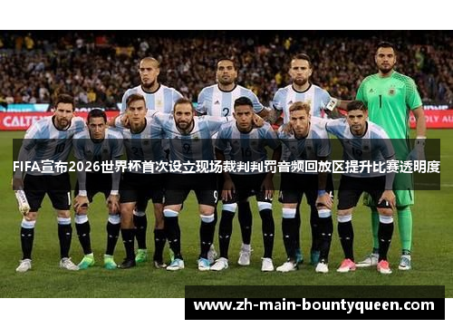 FIFA宣布2026世界杯首次设立现场裁判判罚音频回放区提升比赛透明度